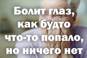 Болит глаз, как будто что-то попало, но ничего нет Болит глазик, как будто что-то попало, но ничего нет