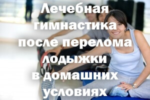 ЛФК при переломе Лечебная гимнастика после перелома лодыжки в домашних условиях