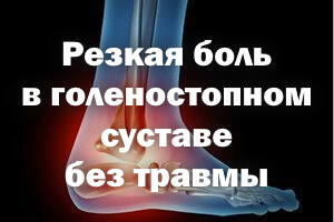 Резкая боль в голеностопном суставе без травмы Резкая боль в голеностопном суставе без повреждения